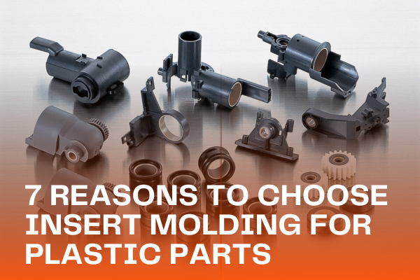 7 Reasons to Choose Insert Molding For Plastic Parts