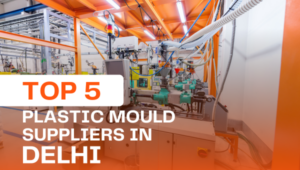 Top 5 Plastic Mould Suppliers in Delhi