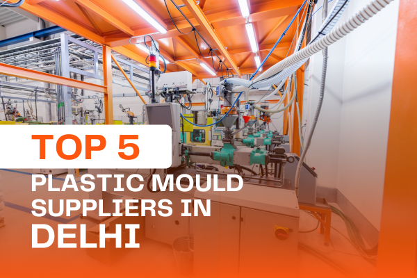 Top 5 Plastic Mould Suppliers in Delhi